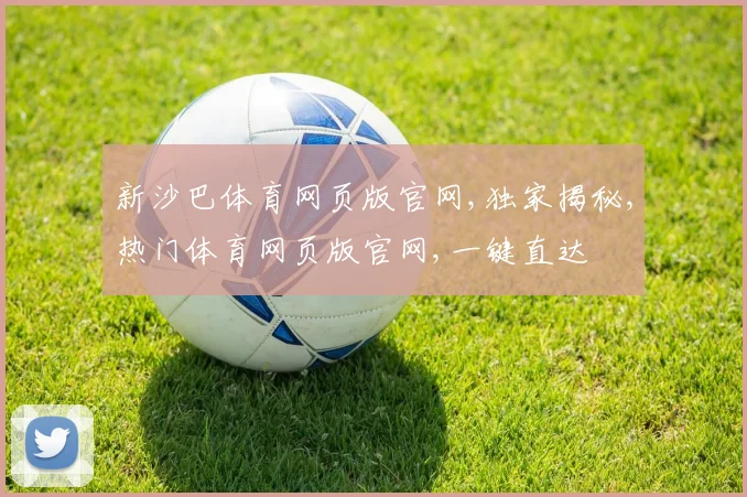 新沙巴体育网页版官网,独家揭秘,热门体育网页版官网,一键直达